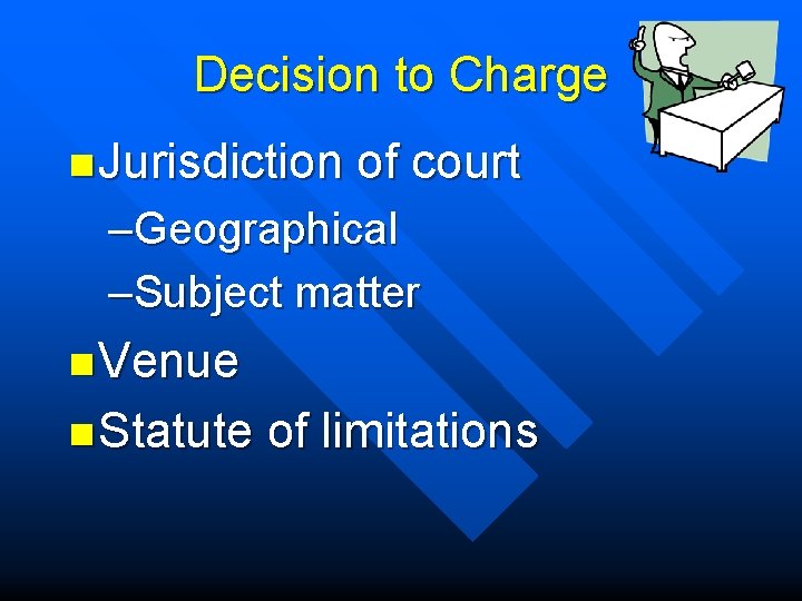 Decision to Charge n Jurisdiction of court –Geographical –Subject matter n Venue n Statute