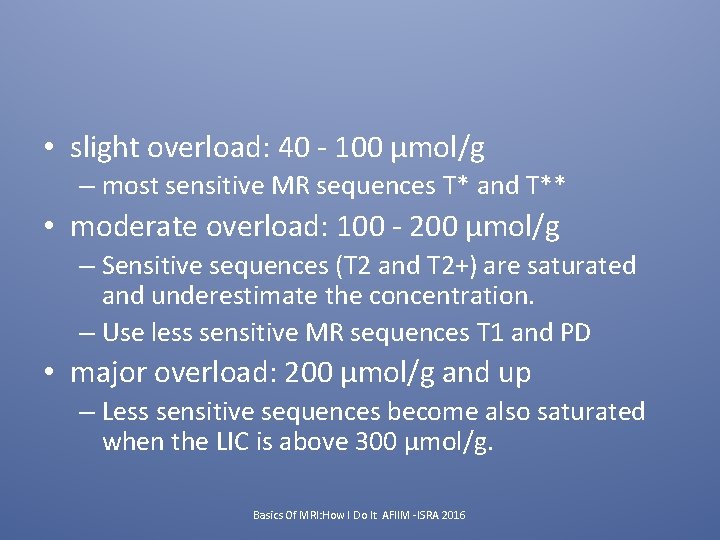  • slight overload: 40 - 100 µmol/g – most sensitive MR sequences T*