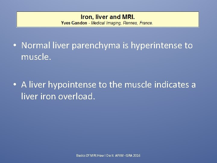 How do we assess IRON? • Normal liver parenchyma is hyperintense to muscle. •