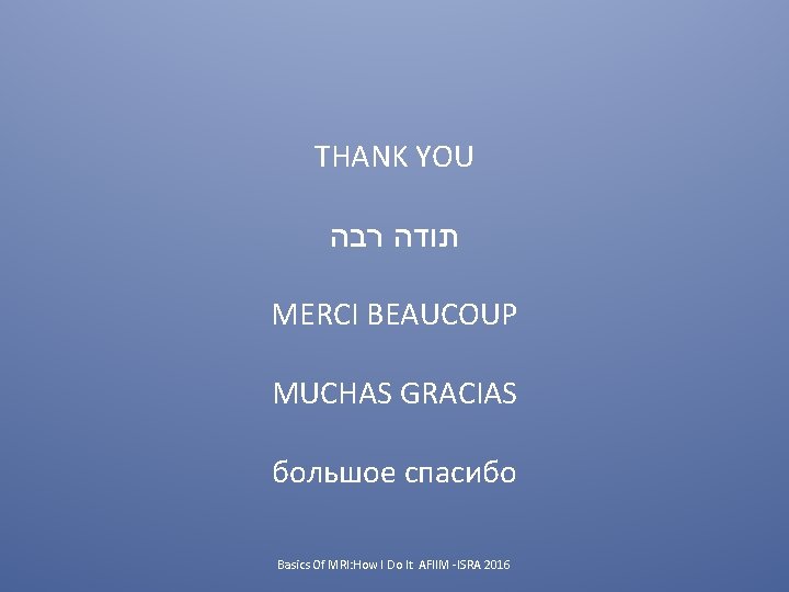 THANK YOU תודה רבה MERCI BEAUCOUP MUCHAS GRACIAS большое спасибо Basics Of MRI: How
