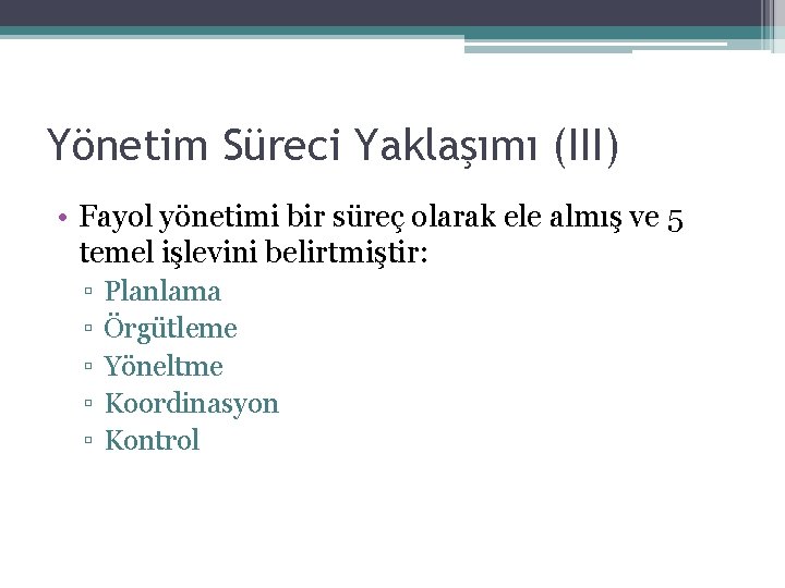 Yönetim Süreci Yaklaşımı (III) • Fayol yönetimi bir süreç olarak ele almış ve 5