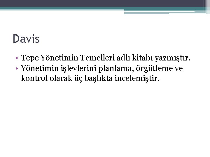 Davis • Tepe Yönetimin Temelleri adlı kitabı yazmıştır. • Yönetimin işlevlerini planlama, örgütleme ve