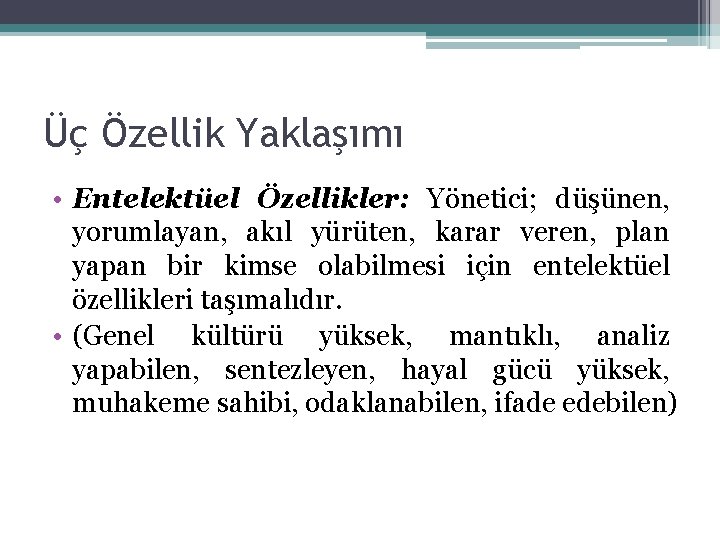 Üç Özellik Yaklaşımı • Entelektüel Özellikler: Yönetici; düşünen, yorumlayan, akıl yürüten, karar veren, plan