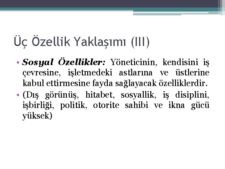 Üç Özellik Yaklaşımı (III) • Sosyal Özellikler: Yöneticinin, kendisini iş çevresine, işletmedeki astlarına ve