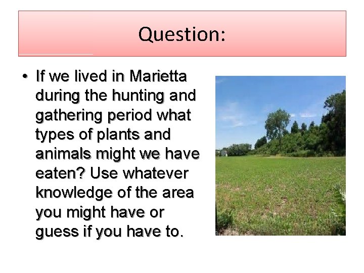 Question: • If we lived in Marietta during the hunting and gathering period what