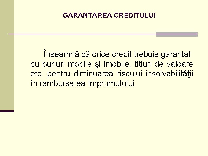 GARANTAREA CREDITULUI Înseamnă că orice credit trebuie garantat cu bunuri mobile şi imobile, titluri