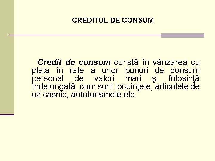 CREDITUL DE CONSUM Credit de consum constă în vânzarea cu plata în rate a