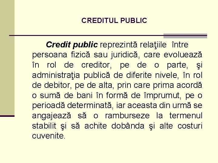 CREDITUL PUBLIC Credit public reprezintă relaţiile între persoana fizică sau juridică, care evoluează în