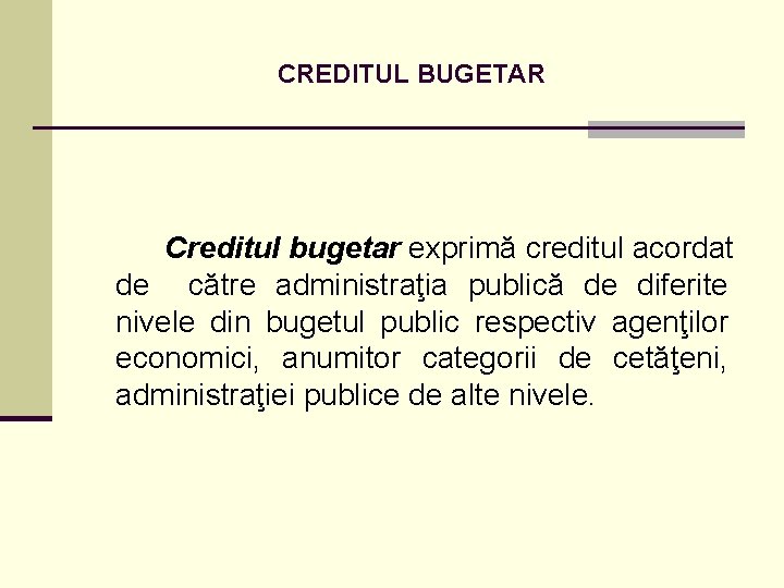 CREDITUL BUGETAR Creditul bugetar exprimă creditul acordat de către administraţia publică de diferite nivele