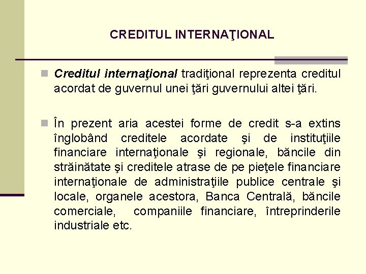 CREDITUL INTERNAŢIONAL n Creditul internaţional tradiţional reprezenta creditul acordat de guvernul unei ţări guvernului