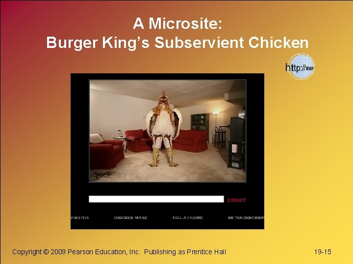 A Microsite: Burger King’s Subservient Chicken Copyright © 2009 Pearson Education, Inc. Publishing as A Microsite: Burger King’s Subservient Chicken Copyright © 2009 Pearson Education, Inc. Publishing as
