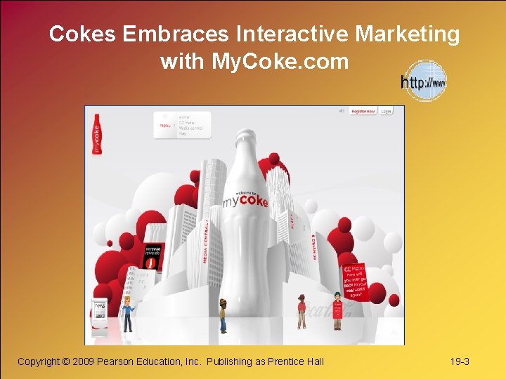 Cokes Embraces Interactive Marketing with My. Coke. com Copyright © 2009 Pearson Education, Inc. Cokes Embraces Interactive Marketing with My. Coke. com Copyright © 2009 Pearson Education, Inc.