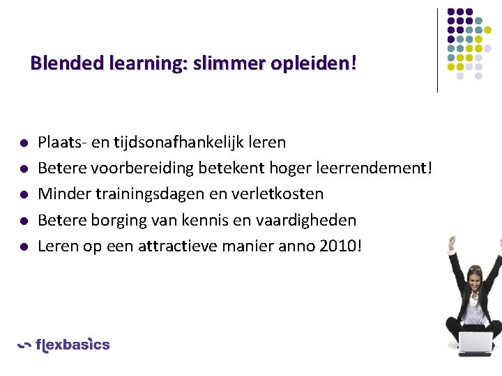 Blended learning: slimmer opleiden! opleiden l l l Plaats- en tijdsonafhankelijk leren Betere voorbereiding