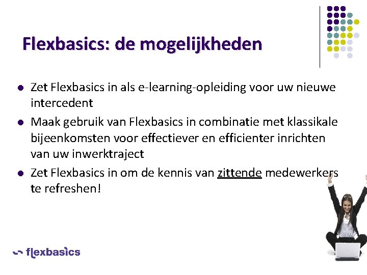 Flexbasics: de mogelijkheden l l l Zet Flexbasics in als e-learning-opleiding voor uw nieuwe