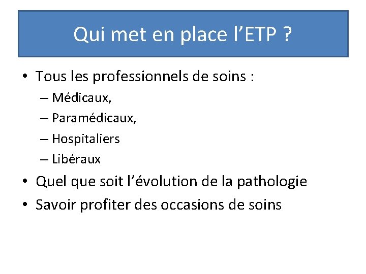 Qui met en place l’ETP ? • Tous les professionnels de soins : –