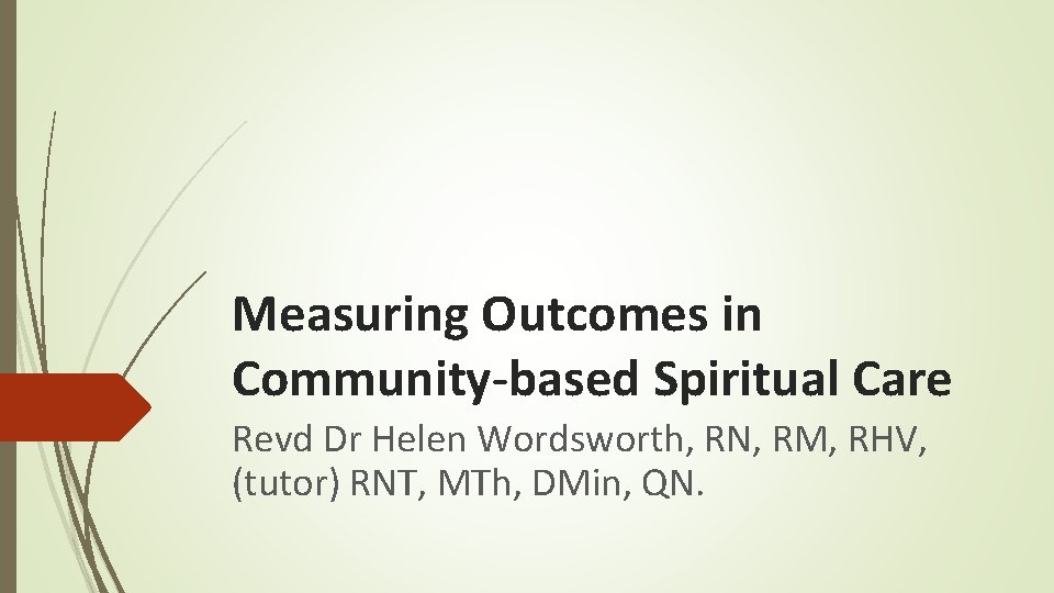 Measuring Outcomes in Community-based Spiritual Care Revd Dr Helen Wordsworth, RN, RM, RHV, (tutor)