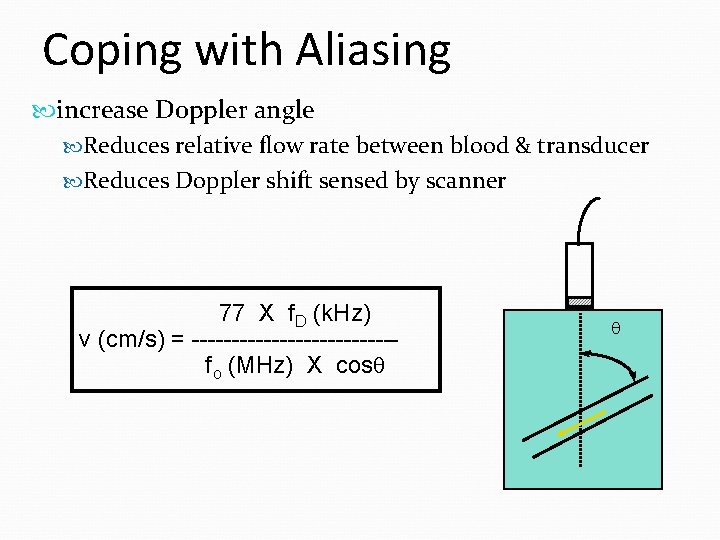 Coping with Aliasing increase Doppler angle Reduces relative flow rate between blood & transducer Coping with Aliasing increase Doppler angle Reduces relative flow rate between blood & transducer