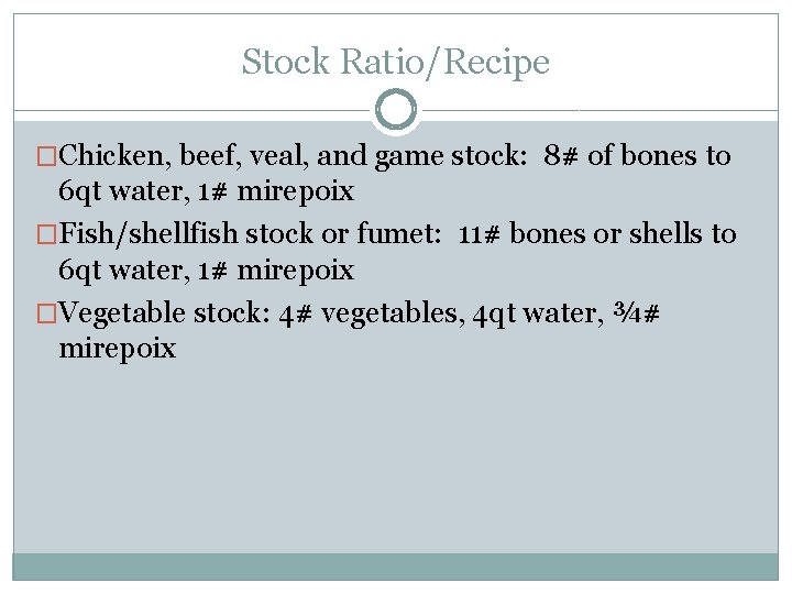 Stock Ratio/Recipe �Chicken, beef, veal, and game stock: 8# of bones to 6 qt Stock Ratio/Recipe �Chicken, beef, veal, and game stock: 8# of bones to 6 qt