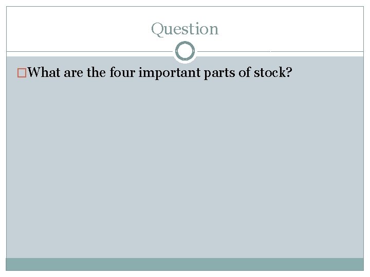 Question �What are the four important parts of stock? Question �What are the four important parts of stock?