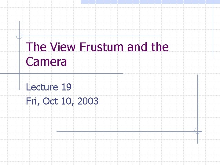 The View Frustum and the Camera Lecture 19 Fri, Oct 10, 2003 