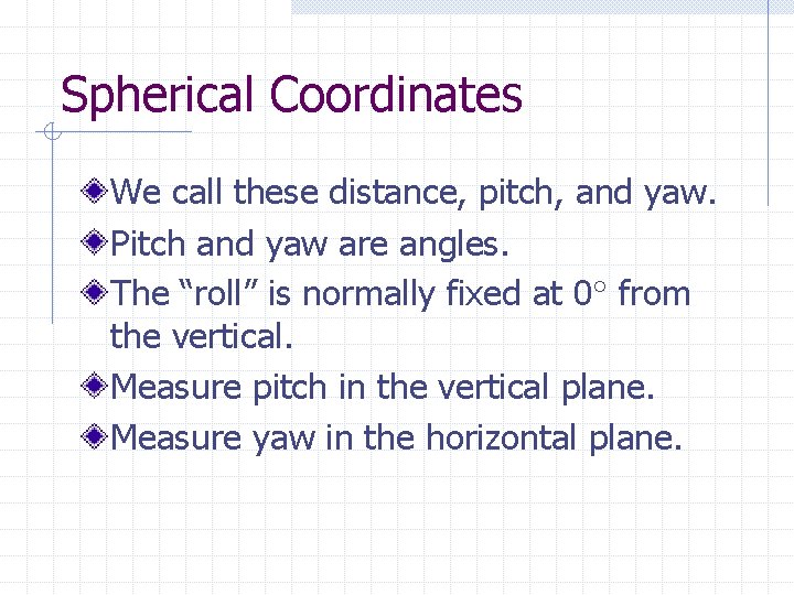 Spherical Coordinates We call these distance, pitch, and yaw. Pitch and yaw are angles.