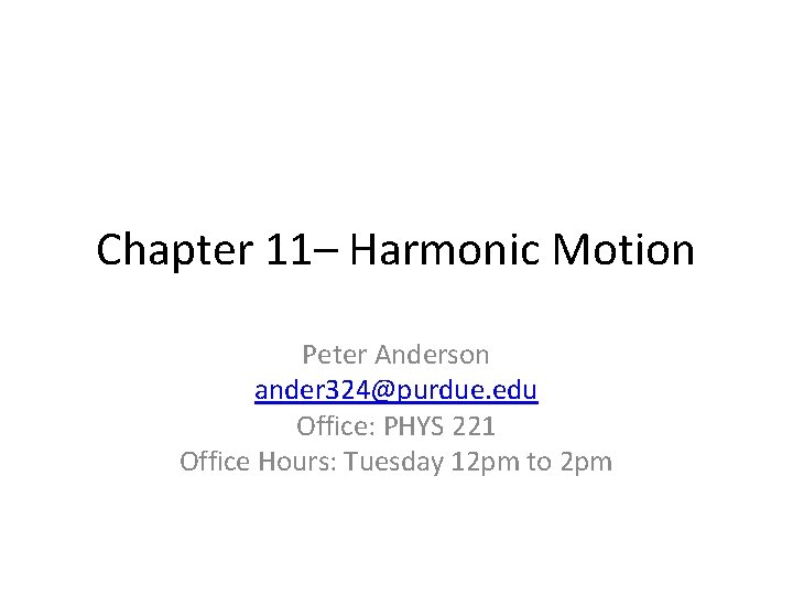 Chapter 11– Harmonic Motion Peter Anderson ander 324@purdue. edu Office: PHYS 221 Office Hours: