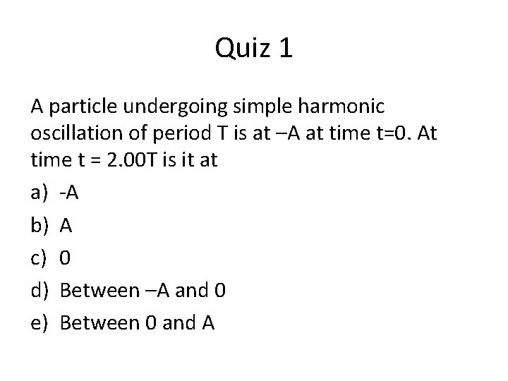 Quiz 1 A particle undergoing simple harmonic oscillation of period T is at –A