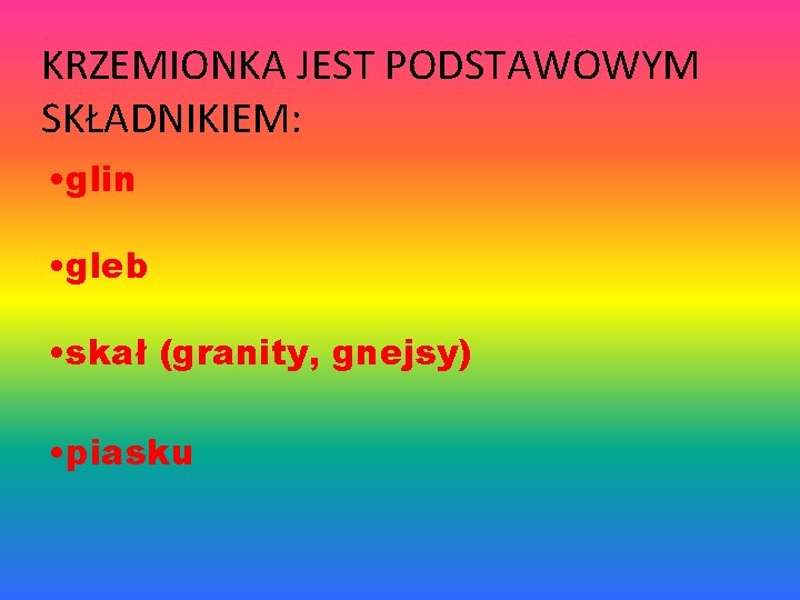 KRZEMIONKA JEST PODSTAWOWYM SKŁADNIKIEM: • glin • gleb • skał (granity, gnejsy) • piasku