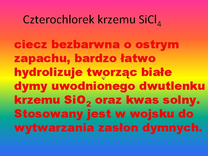 Czterochlorek krzemu Si. Cl 4 ciecz bezbarwna o ostrym zapachu, bardzo łatwo hydrolizuje tworząc