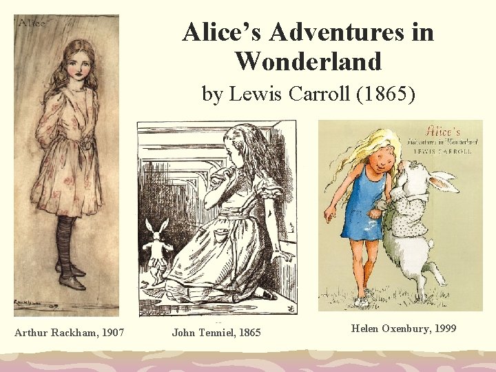 Alice’s Adventures in Wonderland by Lewis Carroll (1865) Arthur Rackham, 1907 John Tenniel, 1865