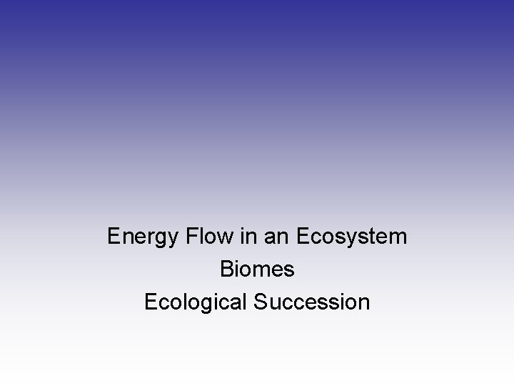 Energy Flow in an Ecosystem Biomes Ecological Succession 