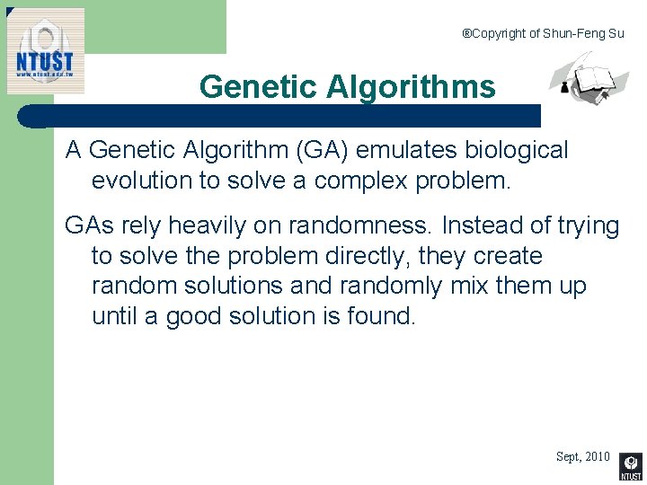 ®Copyright of Shun-Feng Su Genetic Algorithms A Genetic Algorithm (GA) emulates biological evolution to