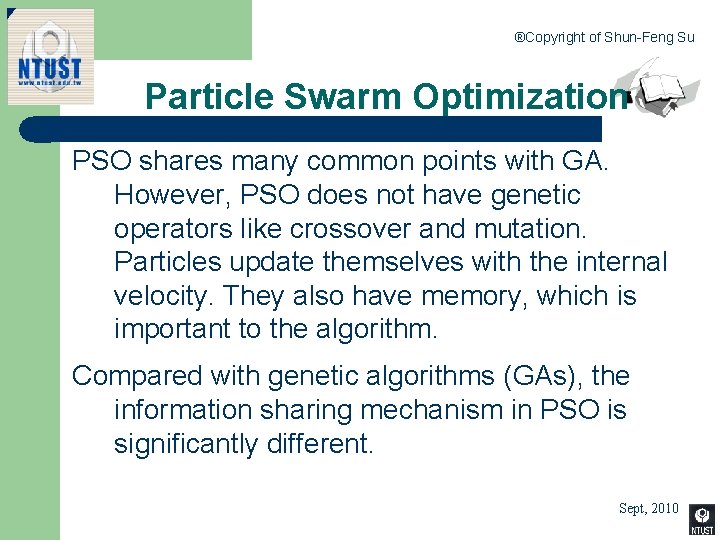 ®Copyright of Shun-Feng Su Particle Swarm Optimization PSO shares many common points with GA.