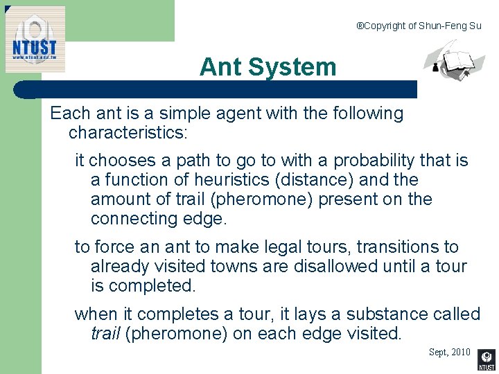 ®Copyright of Shun-Feng Su Ant System Each ant is a simple agent with the