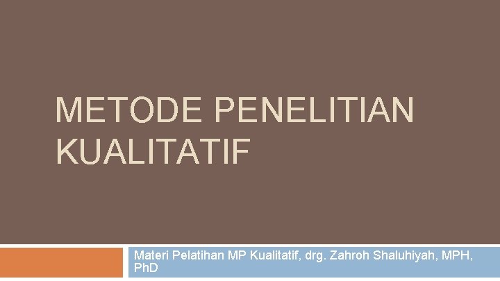 METODE PENELITIAN KUALITATIF Materi Pelatihan MP Kualitatif, drg. Zahroh Shaluhiyah, MPH, Ph. D 