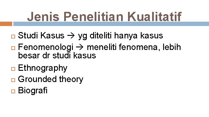 Jenis Penelitian Kualitatif Studi Kasus yg diteliti hanya kasus Fenomenologi meneliti fenomena, lebih besar