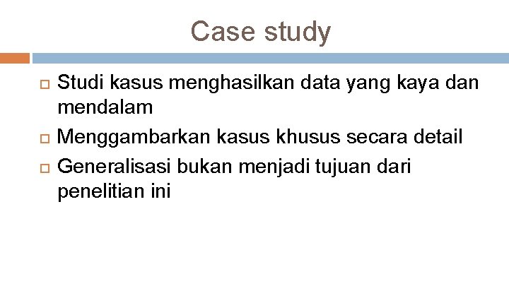 Case study Studi kasus menghasilkan data yang kaya dan mendalam Menggambarkan kasus khusus secara