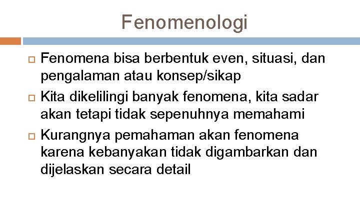 Fenomenologi Fenomena bisa berbentuk even, situasi, dan pengalaman atau konsep/sikap Kita dikelilingi banyak fenomena,