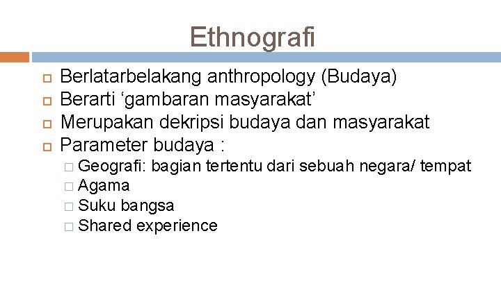 Ethnografi Berlatarbelakang anthropology (Budaya) Berarti ‘gambaran masyarakat’ Merupakan dekripsi budaya dan masyarakat Parameter budaya