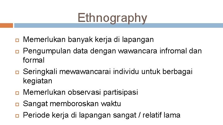 Ethnography Memerlukan banyak kerja di lapangan Pengumpulan data dengan wawancara infromal dan formal Seringkali