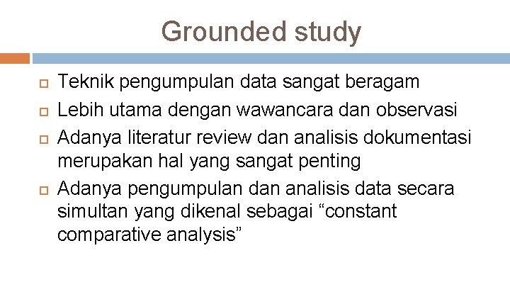 Grounded study Teknik pengumpulan data sangat beragam Lebih utama dengan wawancara dan observasi Adanya