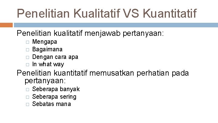 Penelitian Kualitatif VS Kuantitatif Penelitian kualitatif menjawab pertanyaan: � � Mengapa Bagaimana Dengan cara