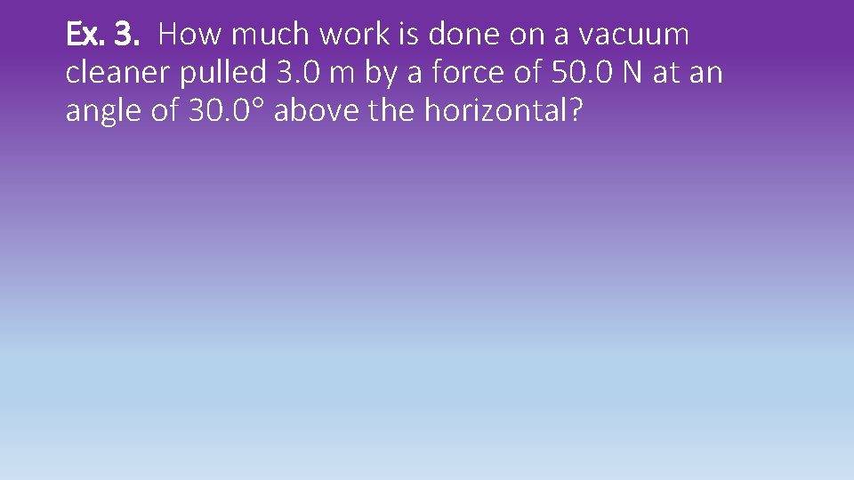 Ex. 3. How much work is done on a vacuum cleaner pulled 3. 0