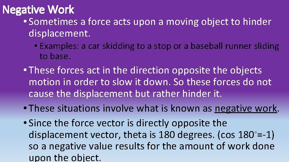 Negative Work • Sometimes a force acts upon a moving object to hinder displacement.