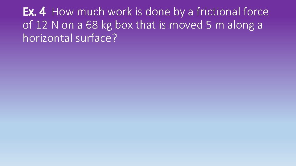 Ex. 4 How much work is done by a frictional force of 12 N