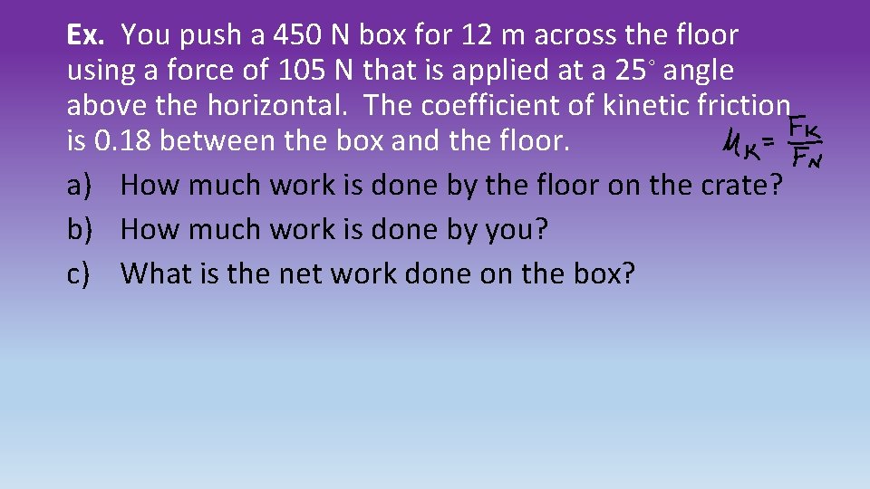 Ex. You push a 450 N box for 12 m across the floor using
