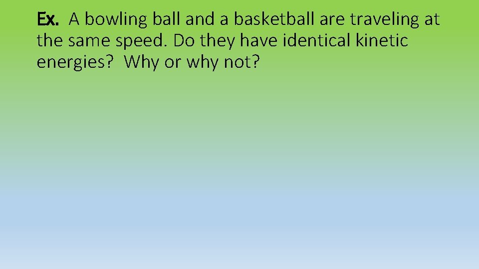 Ex. A bowling ball and a basketball are traveling at the same speed. Do
