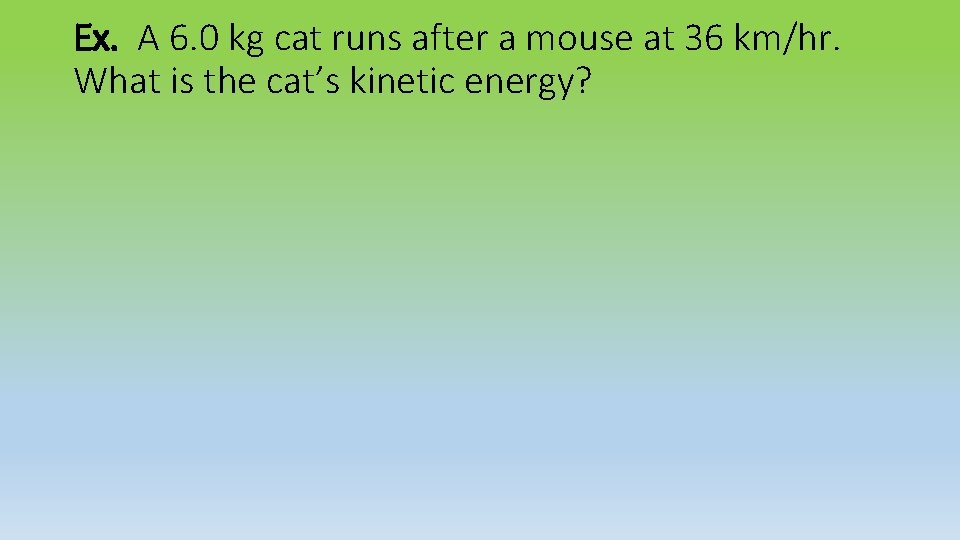 Ex. A 6. 0 kg cat runs after a mouse at 36 km/hr. What