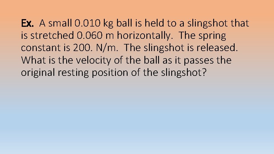 Ex. A small 0. 010 kg ball is held to a slingshot that is