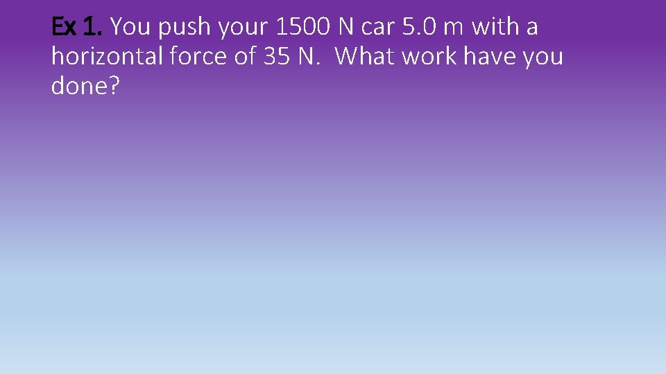 Ex 1. You push your 1500 N car 5. 0 m with a horizontal